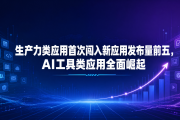 生产力类应用首次闯入新应用发布量前五，AI工具类应用全面崛起